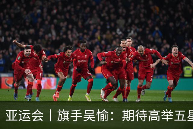 亚运会丨旗手吴愉：期待高举五星红旗入场